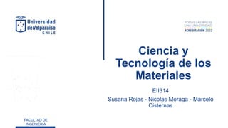 FACULTAD DE
INGENIERIA
Ciencia y
Tecnología de los
Materiales
EII314
Susana Rojas - Nicolas Moraga - Marcelo
Cisternas
 