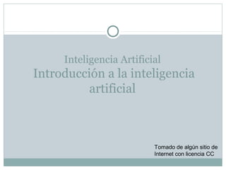 Inteligencia Artificial
Introducción a la inteligencia
          artificial



                          Tomado de algún sitio de
                          Internet con licencia CC
 