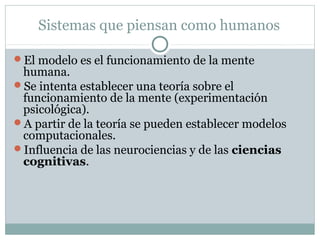 Sistemas que piensan como humanos

El modelo es el funcionamiento de la mente
 humana.
Se intenta establecer una teoría ...