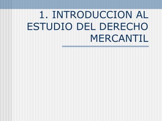 1. INTRODUCCION AL ESTUDIO DEL DERECHO MERCANTIL 