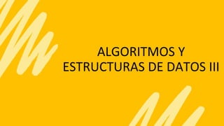 ALGORITMOS Y
ESTRUCTURAS DE DATOS III
 