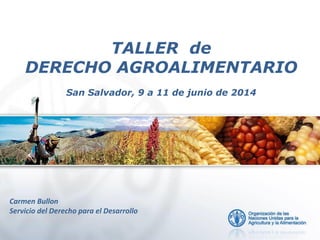 Carmen Bullon
Servicio del Derecho para el Desarrollo
TALLER de
DERECHO AGROALIMENTARIO
San Salvador, 9 a 11 de junio de 2014
 