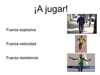 ¡A jugar!
Fuerza explosiva
Fuerza-velocidad
Fuerza resistencia
 