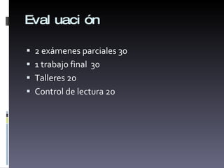 Evaluación 2 exámenes parciales 30 1 trabajo final  30 Talleres 20 Control de lectura 20 