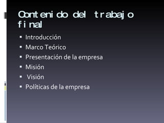 Contenido del trabajo final Introducción Marco Teórico Presentación de la empresa Misión Visión Políticas de la empresa 