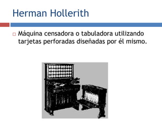 Herman Hollerith
 Máquina censadora o tabuladora utilizando
tarjetas perforadas diseñadas por él mismo.
 