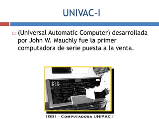 UNIVAC-I
 (Universal Automatic Computer) desarrollada
por John W. Mauchly fue la primer
computadora de serie puesta a la venta.
 