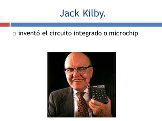 Jack Kilby.
 inventó el circuito integrado o microchip
 