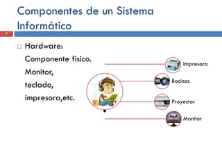 Componentes de un Sistema
Informático
7
 Hardware:
Componente fisico.
Monitor,
teclado,
impresora,etc.
.
Impresora
Bocinas
Proyector
Monitor
 