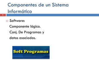 Componentes de un Sistema
Informático
8
 Software:
Componente lógico.
Conj. De Programas y
datos asociados.
 