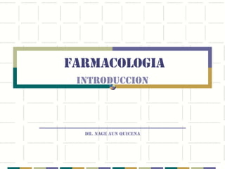 FARMACOLOGIA
       INTRODUCCION



______________________________
         DR. NAGE AUN QUICENA
 