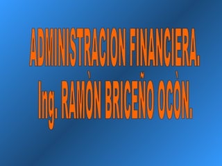 ADMINISTRACION FINANCIERA. Ing. RAMÒN BRICEÑO OCÒN. 