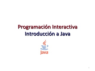 Programación Interactiva
   Introducción a Java




                           1
 
