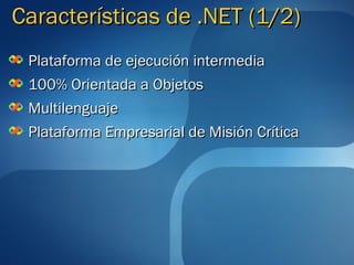 Características de .NET (1/2)
 Plataforma de ejecución intermedia
 100% Orientada a Objetos
 Multilenguaje
 Plataforma Empresarial de Misión Crítica
 