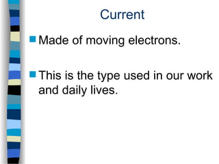 Current
 Made of moving electrons.
 This is the type used in our work
and daily lives.
 