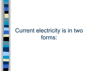 Current electricity is in two
forms:
 
