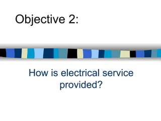 How is electrical service
provided?
Objective 2:
 
