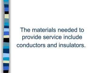 The materials needed to
provide service include
conductors and insulators.
 