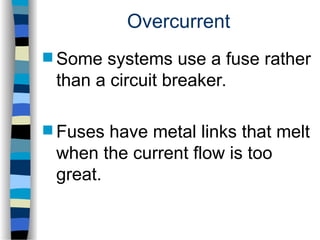 Overcurrent
 Some systems use a fuse rather
than a circuit breaker.
 Fuses have metal links that melt
when the current flow is too
great.
 