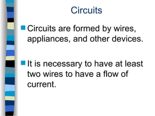 Circuits
 Circuits are formed by wires,
appliances, and other devices.
 It is necessary to have at least
two wires to have a flow of
current.
 