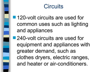 Circuits
 120-volt circuits are used for
common uses such as lighting
and appliances
 240-volt circuits are used for
equipment and appliances with
greater demand, such as
clothes dryers, electric ranges,
and heater or air-conditioners.
 