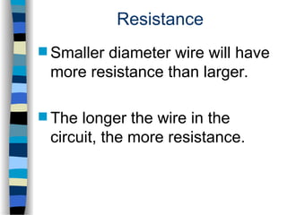 Resistance
 Smaller diameter wire will have
more resistance than larger.
 The longer the wire in the
circuit, the more resistance.
 