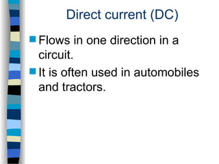 Direct current (DC)
 Flows in one direction in a
circuit.
 It is often used in automobiles
and tractors.
 