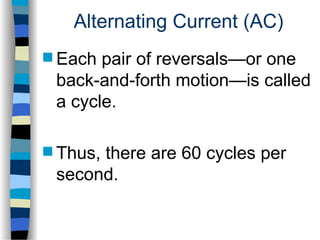 Alternating Current (AC)
 Each pair of reversals—or one
back-and-forth motion—is called
a cycle.
 Thus, there are 60 cycles per
second.
 