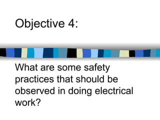 What are some safety
practices that should be
observed in doing electrical
work?
Objective 4:
 