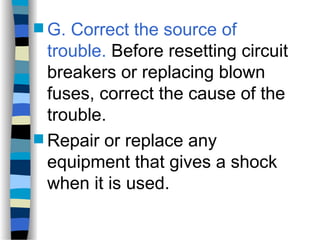  G. Correct the source of
trouble. Before resetting circuit
breakers or replacing blown
fuses, correct the cause of the
trouble.
 Repair or replace any
equipment that gives a shock
when it is used.
 