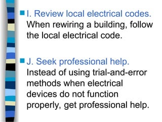  I. Review local electrical codes.
When rewiring a building, follow
the local electrical code.
 J. Seek professional help.
Instead of using trial-and-error
methods when electrical
devices do not function
properly, get professional help.
 