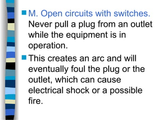  M. Open circuits with switches.
Never pull a plug from an outlet
while the equipment is in
operation.
 This creates an arc and will
eventually foul the plug or the
outlet, which can cause
electrical shock or a possible
fire.
 