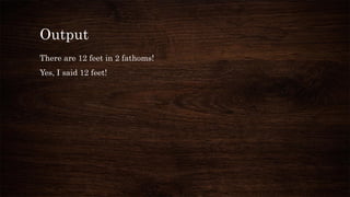 Output
There are 12 feet in 2 fathoms!
Yes, I said 12 feet!
 