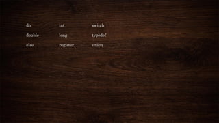 do int switch
double long typedef
else register union
 