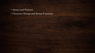 • Arrays and Pointers.
• Character Strings and String Functions.
 