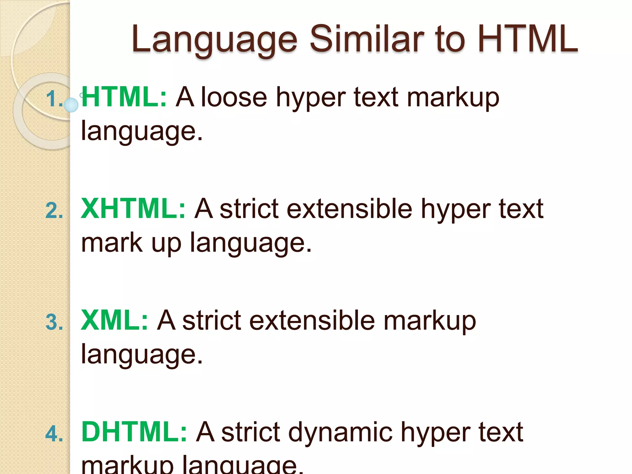 Language Similar to HTML
1. HTML: A loose hyper text markup
language.
2. XHTML: A strict extensible hyper text
mark up language.
3. XML: A strict extensible markup
language.
4. DHTML: A strict dynamic hyper text
 
