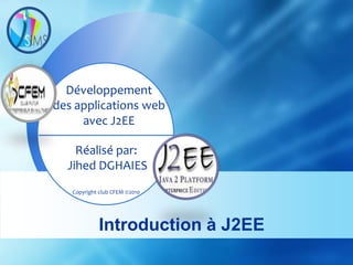 Développement
des applications web
     avec J2EE

    Réalisé par:
  Jihed DGHAIES
   Copyright club CFEM ©2010




            Introduction à J2EE
 