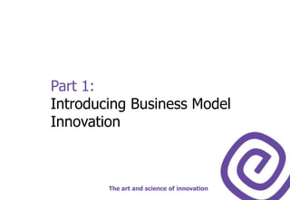 Part 1:Introducing Business Model InnovationThe art and science of innovation