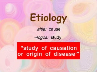 Etiology aitia : cause ~logos : study  “ study of causation or origin of disease” 