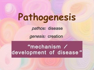 Pathogenesis pathos : disease genesis : creation  “ mechanism / development of disease” 