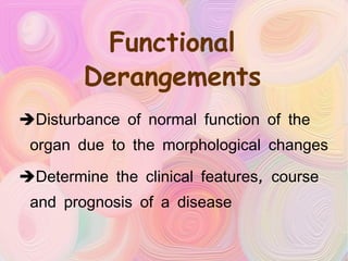 Functional Derangements Disturbance of normal function of the organ due to the morphological changes  Determine the clinical features, course and prognosis of a disease 