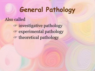 General Pathology Also called  investigative pathology experimental pathology theoretical pathology 