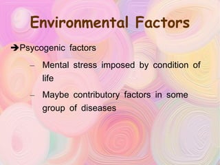 Environmental Factors Psycogenic factors Mental stress imposed by condition of life Maybe contributory factors in some group of diseases 