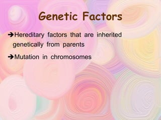 Genetic Factors Hereditary factors that are inherited genetically from parents Mutation in chromosomes 