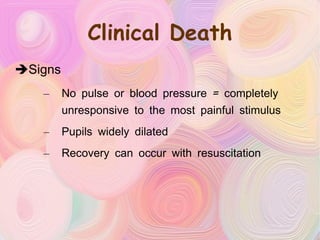 Clinical Death Signs No pulse or blood pressure = completely unresponsive to the most painful stimulus Pupils widely dilated Recovery can occur with resuscitation 
