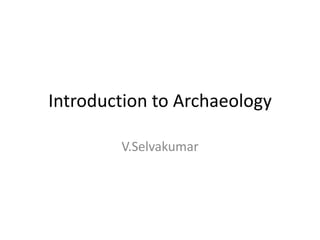Introduction to Archaeology

        V.Selvakumar
 