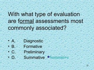 With what type of evaluation are f ormal  assessments most commonly associated? A.       Diagnostic B.       Formative C.       Preliminary D.       Summative Summative 