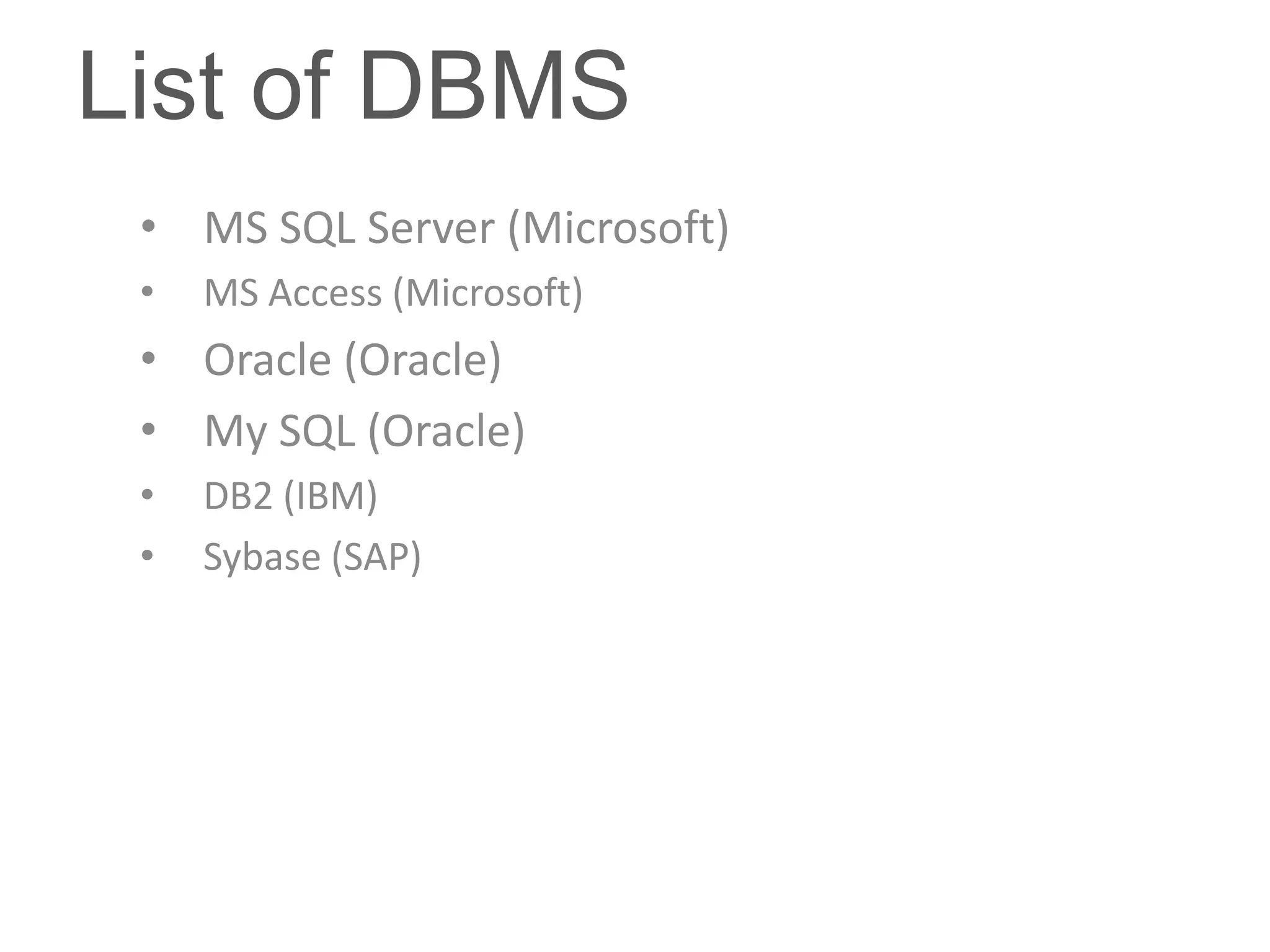 List of DBMS
 • MS SQL Server (Microsoft)
 •   MS Access (Microsoft)
 • Oracle (Oracle)
 • My SQL (Oracle)
 •   DB2 (IBM)
 •   Sybase (SAP)
 