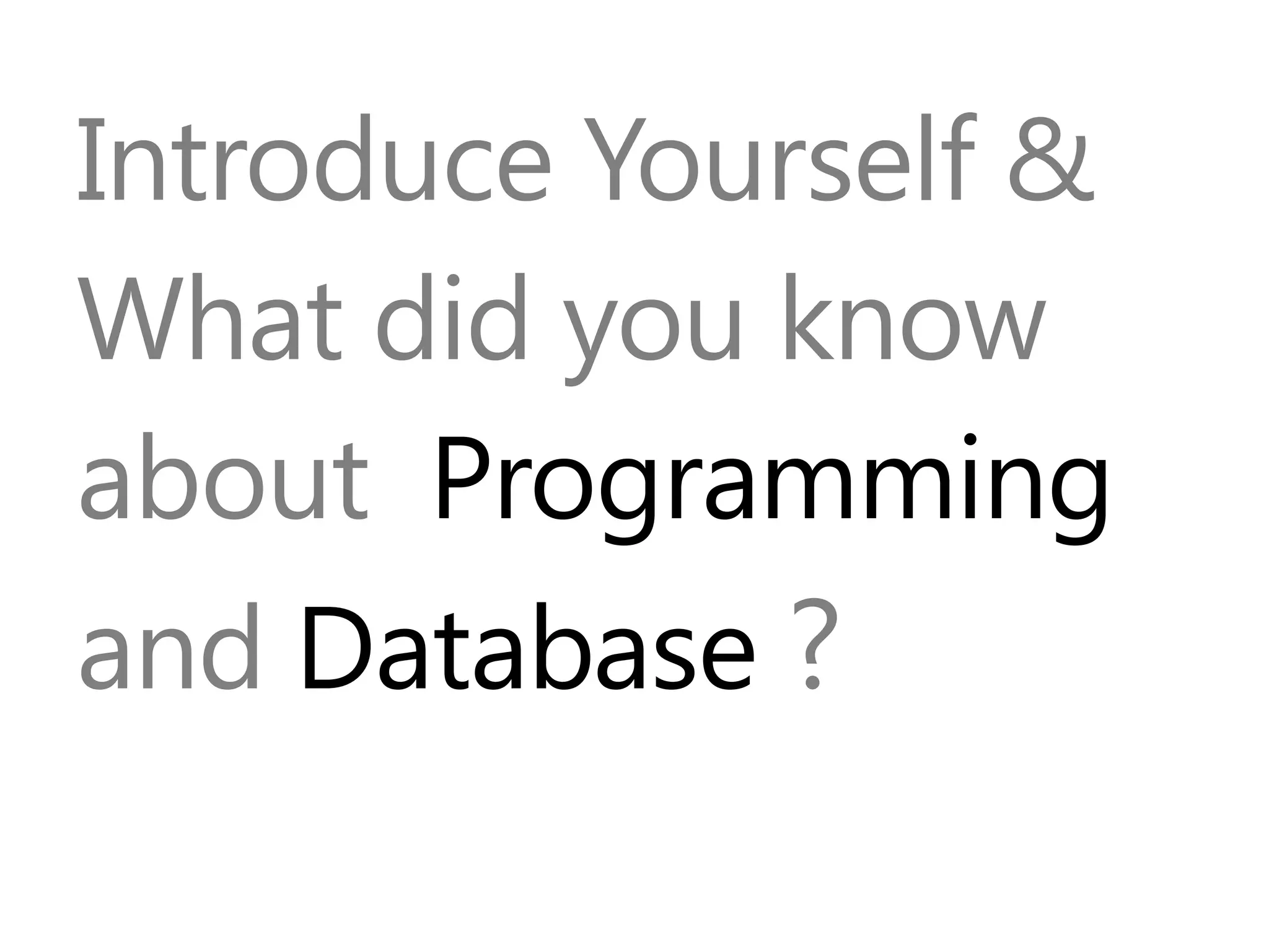 Introduce Yourself &
What did you know
about Programming
and Database ?
 