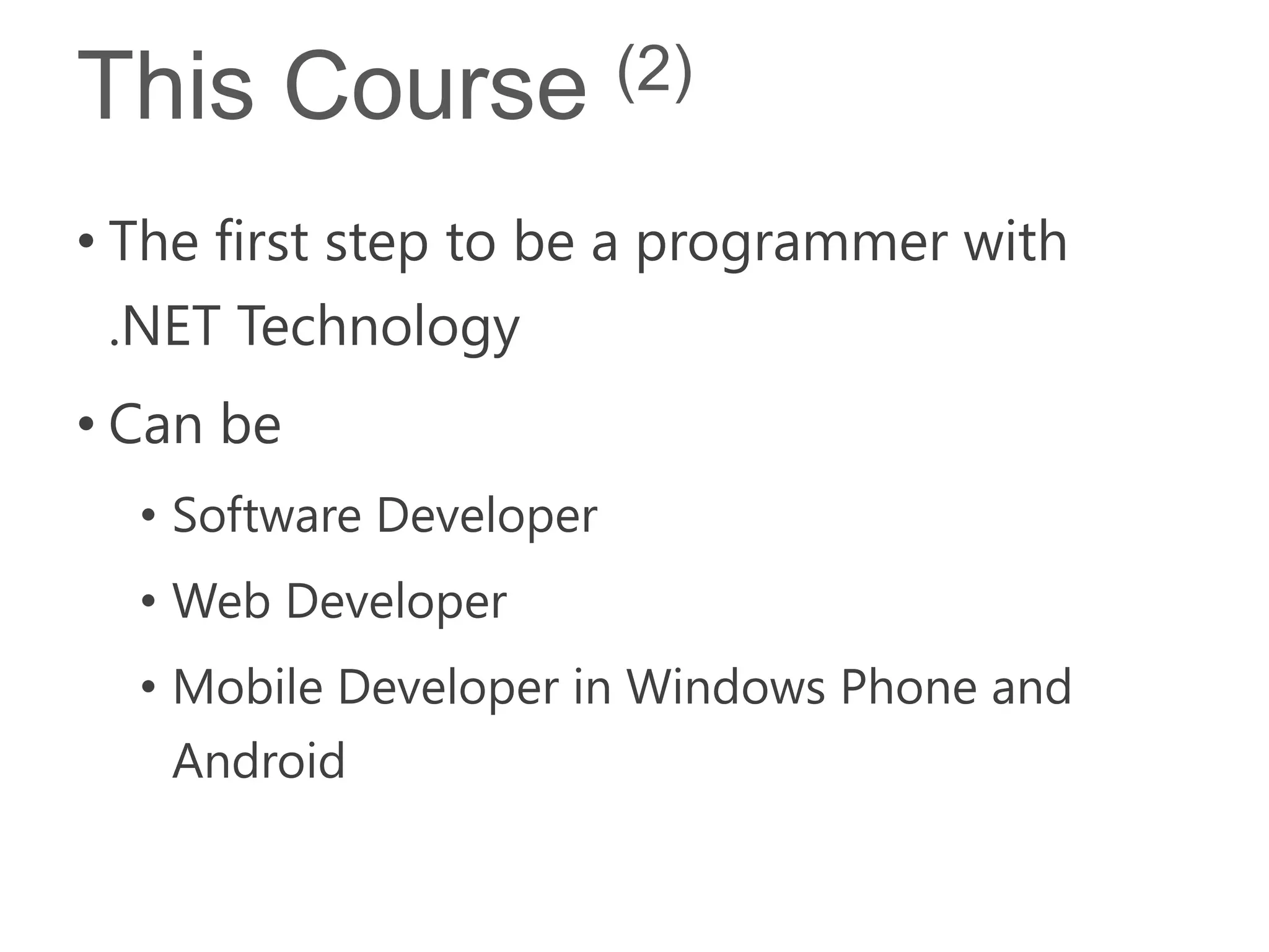 This Course              (2)

• The first step to be a programmer with
  .NET Technology
• Can be
  • Software Developer
  • Web Developer
  • Mobile Developer in Windows Phone and
   Android
 